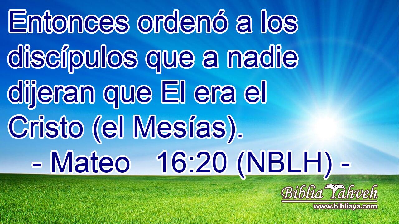  Entonces ordenó a los discípulos que a nadie dijeran que El era el Cristo (el Mesías). 