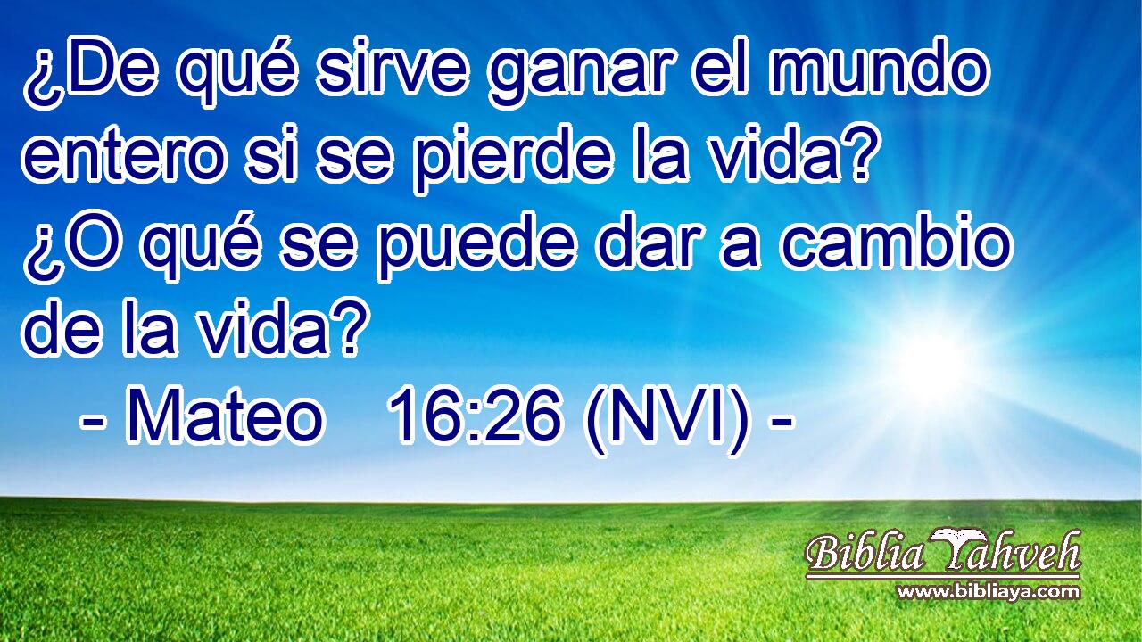  ¿De qué sirve ganar el mundo entero si se pierde la vida? ¿O qué se puede dar a cambio de la vida? 
