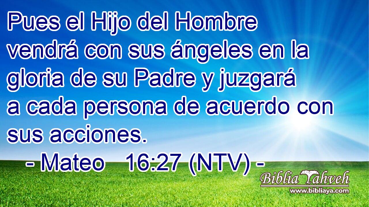 Pues el Hijo del Hombre vendrá con sus ángeles en la gloria de su Padre y juzgará a cada persona de acuerdo con sus acciones.