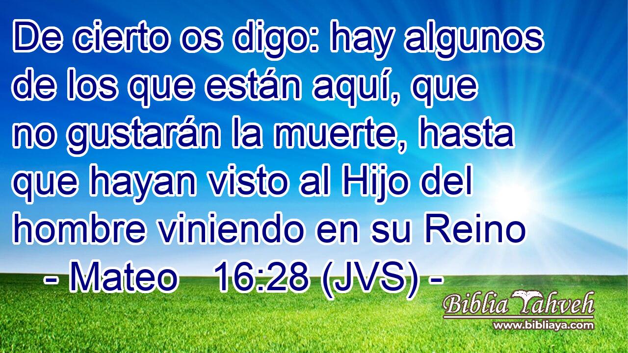 De cierto os digo: hay algunos de los que están aquí, que no gustarán la muerte, hasta que hayan visto al Hijo del hombre viniendo en su Reino
