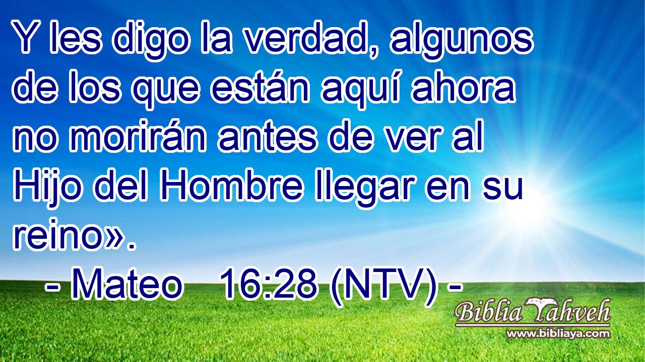 Y les digo la verdad, algunos de los que están aquí ahora no morirán antes de ver al Hijo del Hombre llegar en su reino».
