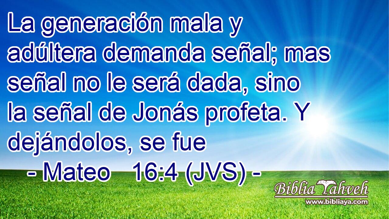La generación mala y adúltera demanda señal; mas señal no le será dada, sino la señal de Jonás profeta. Y dejándolos, se fue