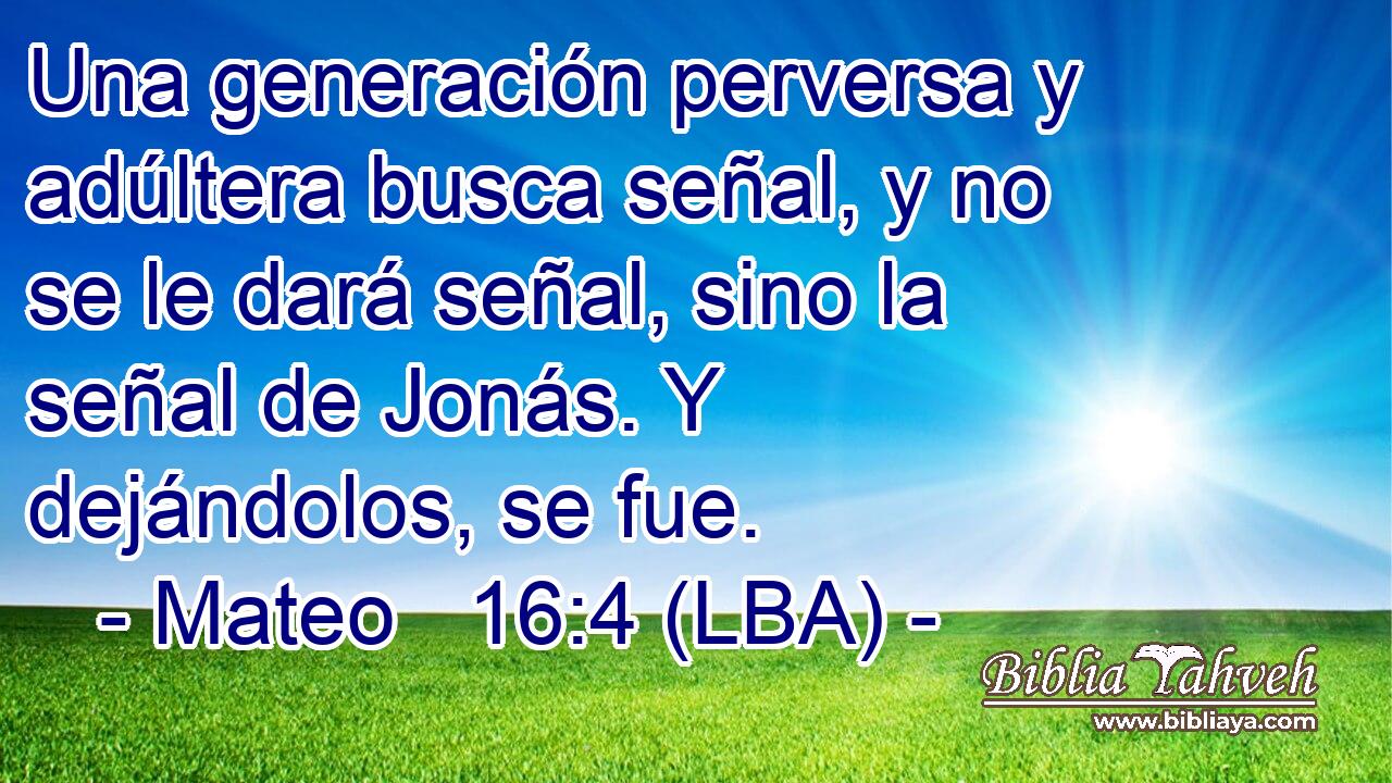 Una generación perversa y adúltera busca señal, y no se le dará señal, sino la señal de Jonás. Y dejándolos, se fue.