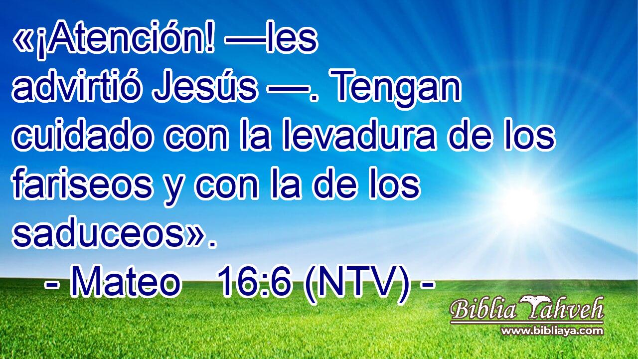 «¡Atención! —les advirtió Jesús —. Tengan cuidado con la levadura de los fariseos y con la de los saduceos».