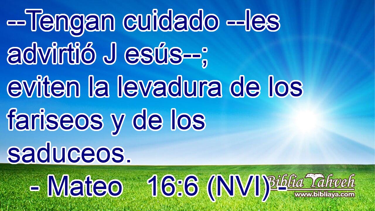  --Tengan cuidado --les advirtió J esús--; eviten la levadura de los fariseos y de los saduceos. 
