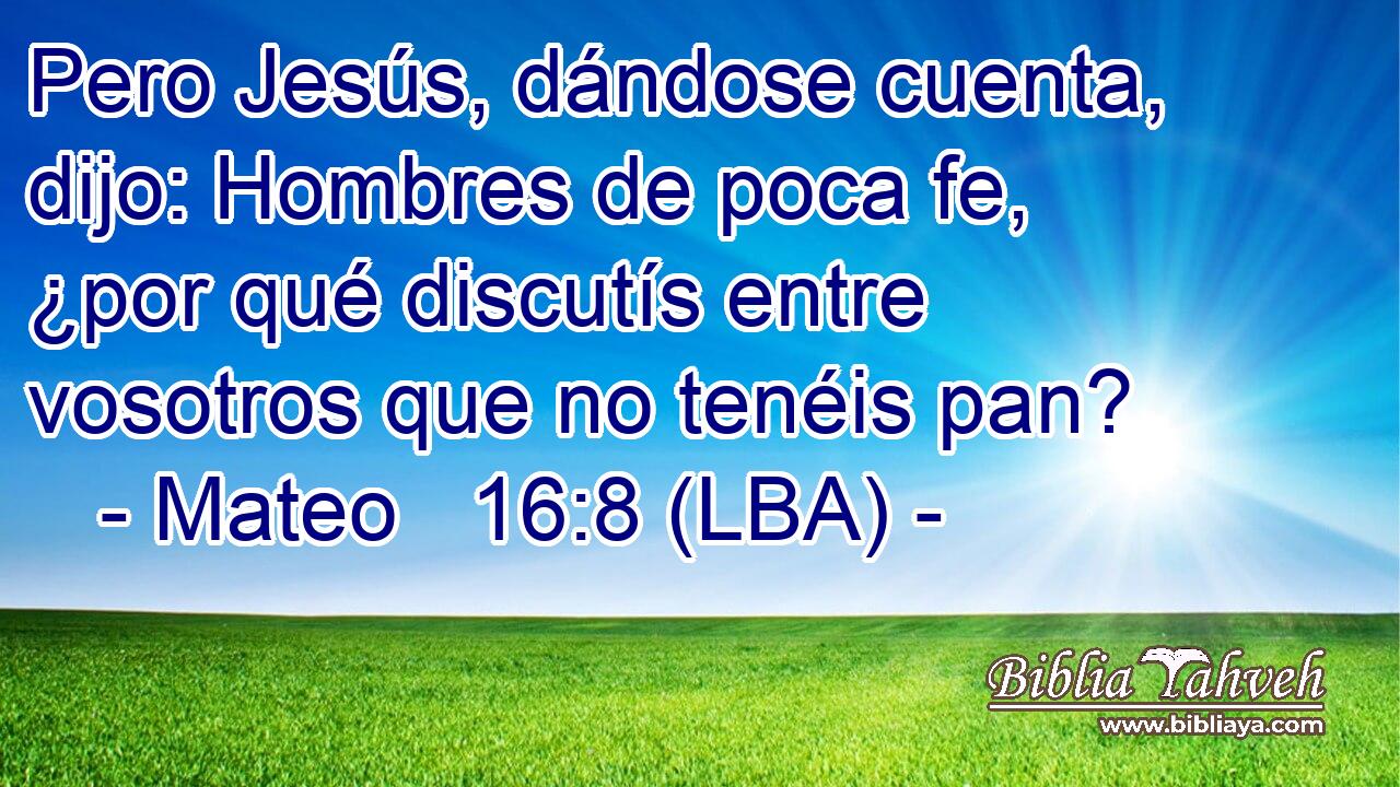 Pero Jesús, dándose cuenta, dijo: Hombres de poca fe, ¿por qué discutís entre vosotros que no tenéis pan?