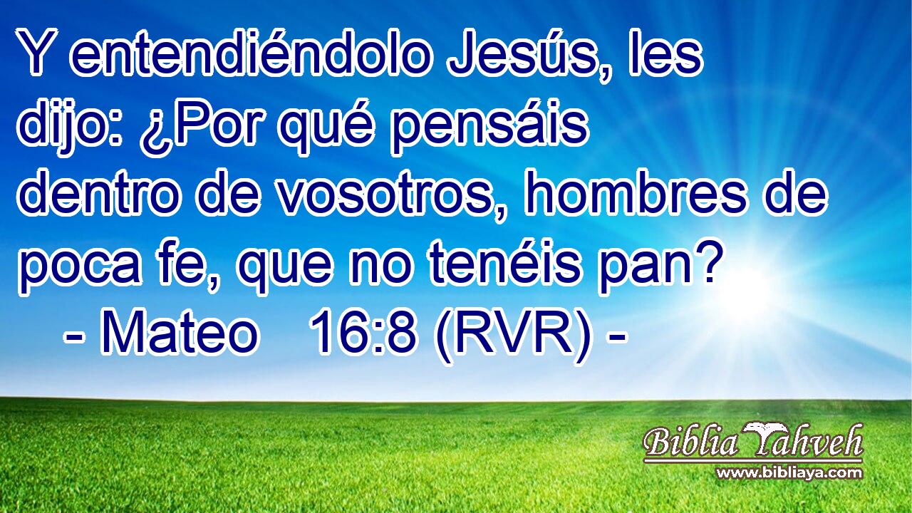 Y entendiéndolo Jesús, les dijo: ¿Por qué pensáis dentro de vosotros, hombres de poca fe, que no tenéis pan?