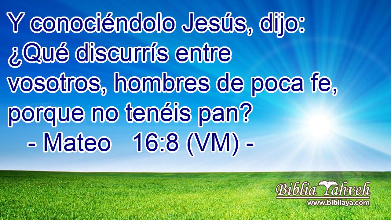  Y conociéndolo Jesús, dijo: ¿Qué discurrís entre vosotros, hombres de poca fe, porque no tenéis pan? 