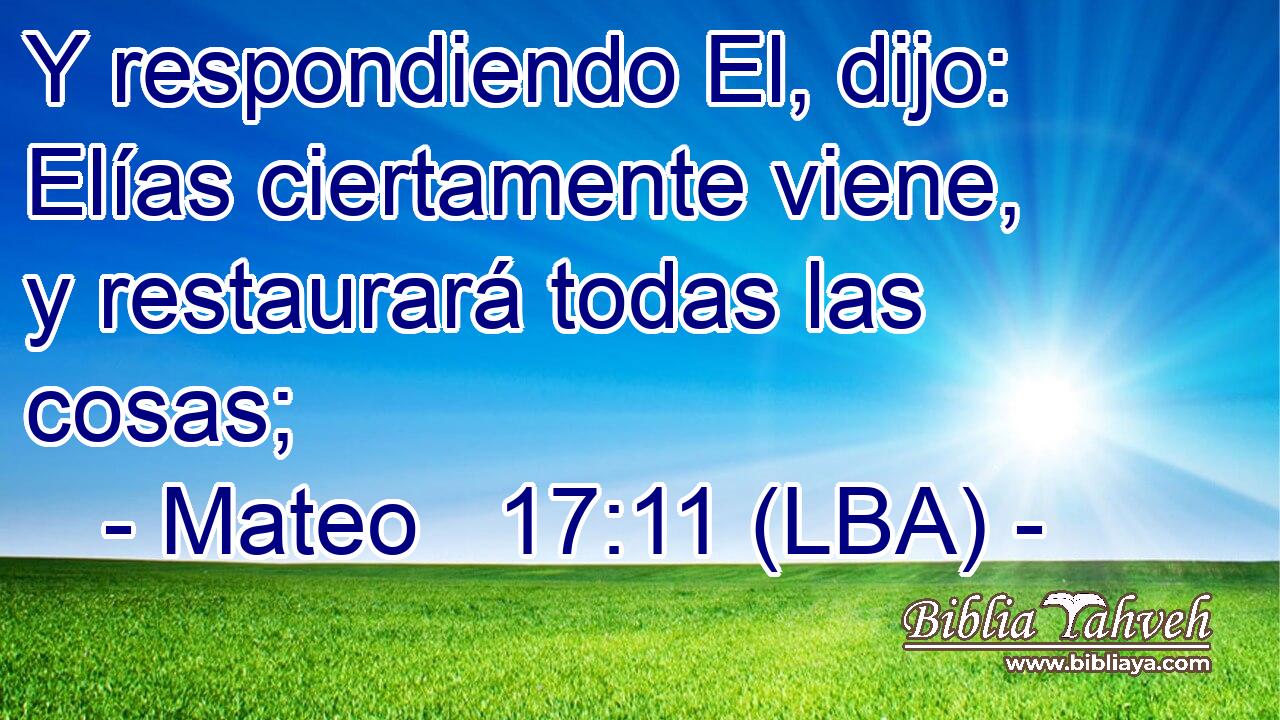 Y respondiendo El, dijo: Elías ciertamente viene, y restaurará todas las cosas;