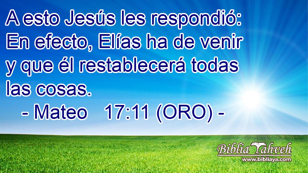  A esto Jesús les respondió: En efecto, Elías ha de venir y que él restablecerá todas las cosas. 