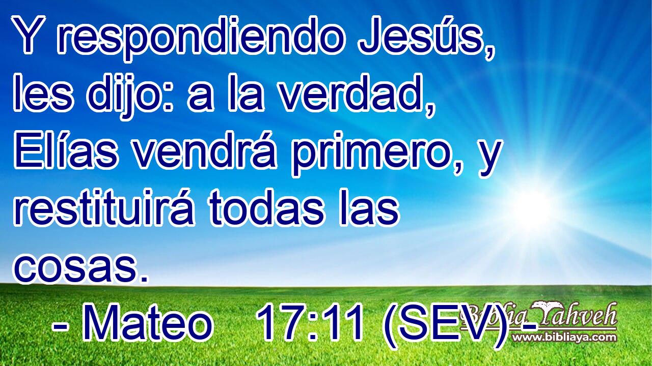 Y respondiendo Jesús, les dijo: a la verdad, Elías vendrá primero, y restituirá todas las cosas.