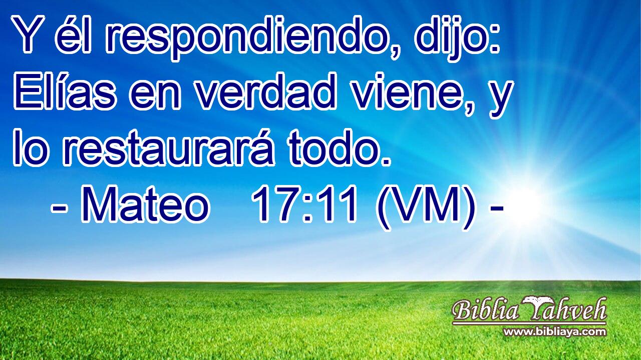  Y él respondiendo, dijo: Elías en verdad viene, y lo restaurará todo. 