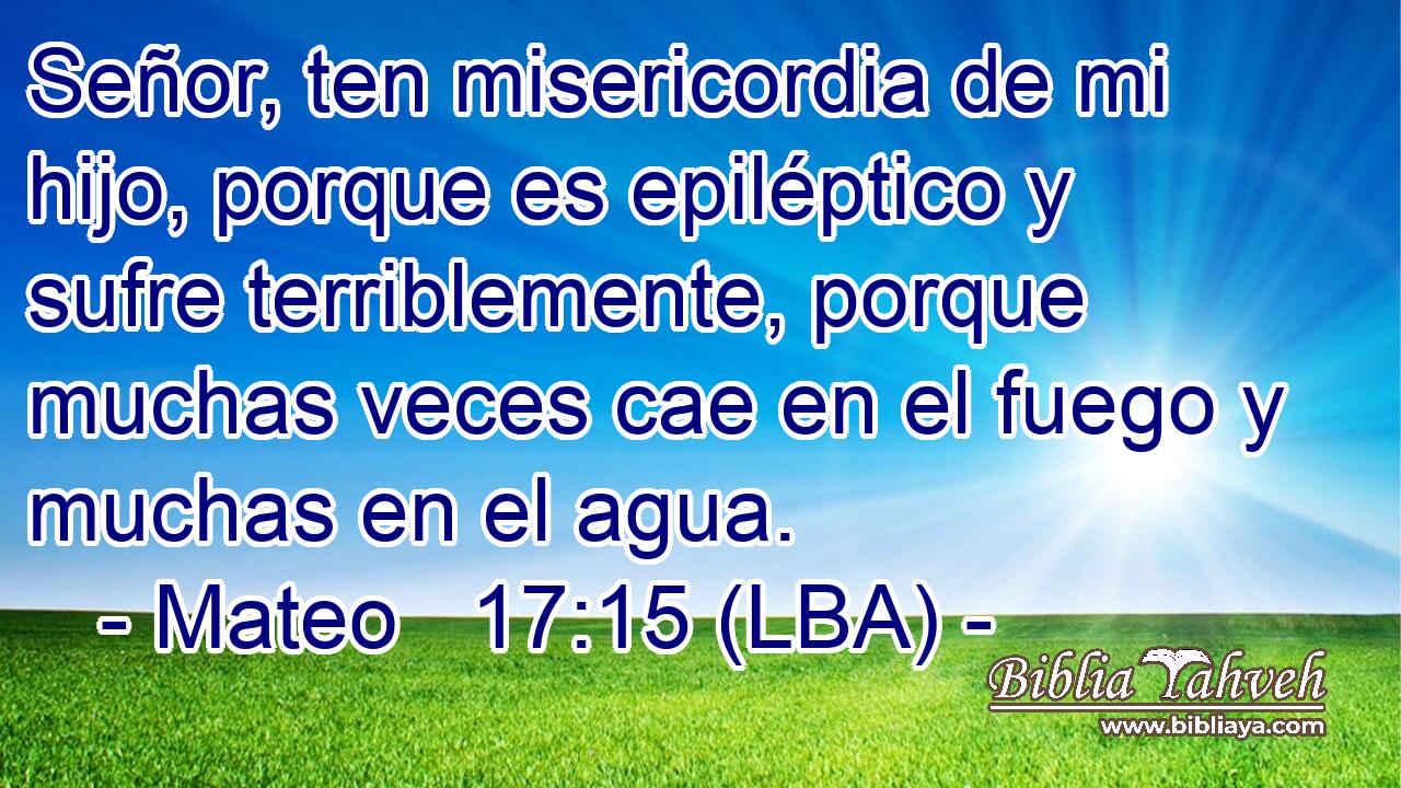 Señor, ten misericordia de mi hijo, porque es epiléptico y sufre terriblemente, porque muchas veces cae en el fuego y muchas en el agua.