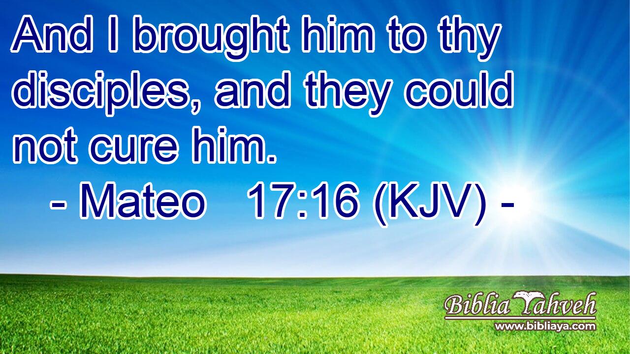And I brought him to thy disciples, and they could not cure him.