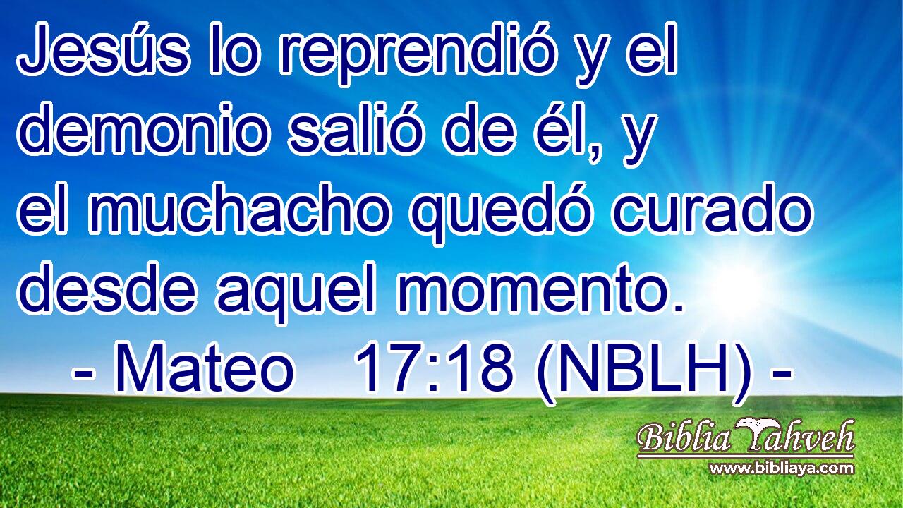  Jesús lo reprendió y el demonio salió de él, y el muchacho quedó curado desde aquel momento. 