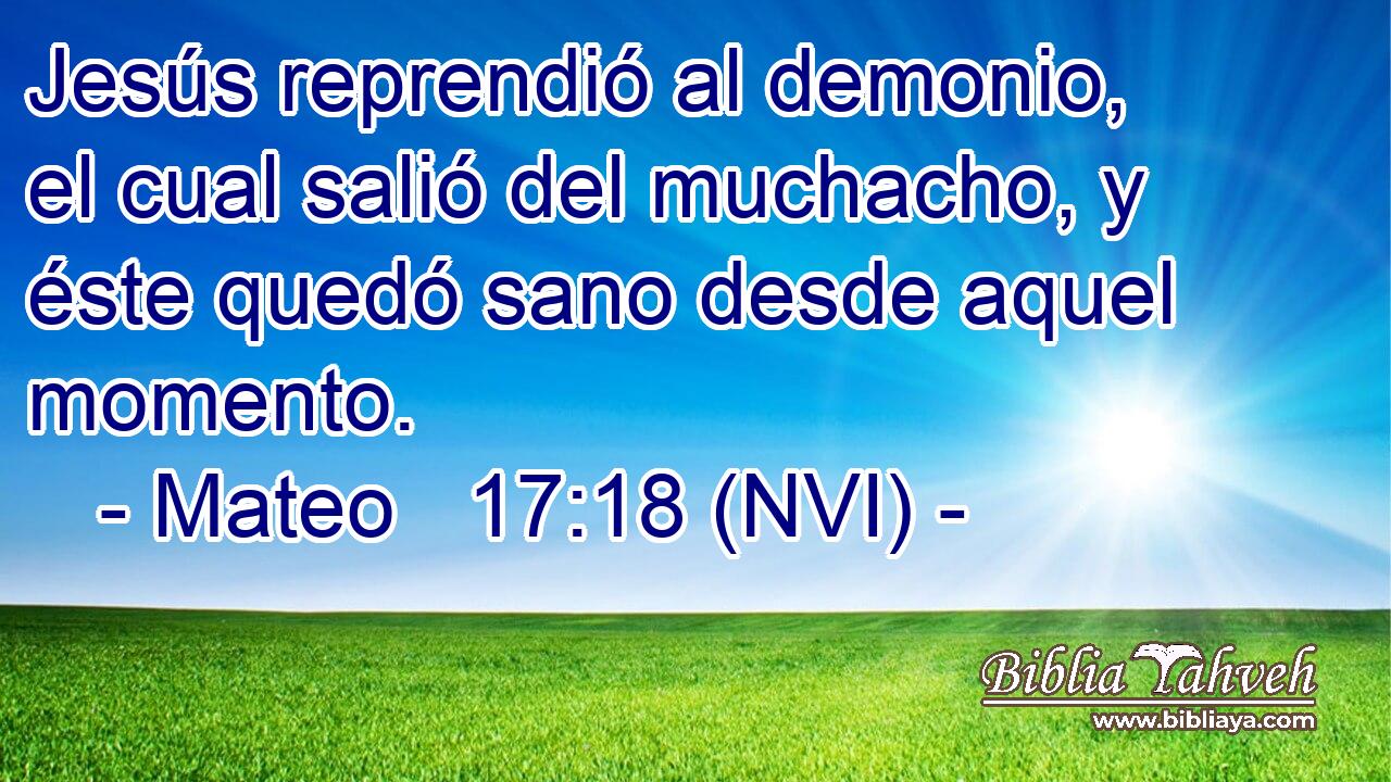  Jesús reprendió al demonio, el cual salió del muchacho, y éste quedó sano desde aquel momento. 