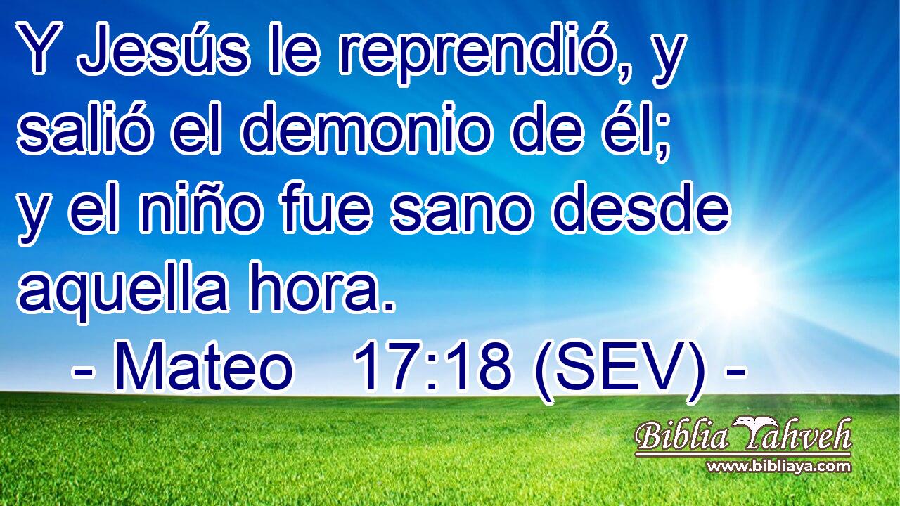 Y Jesús le reprendió, y salió el demonio de él; y el niño fue sano desde aquella hora.