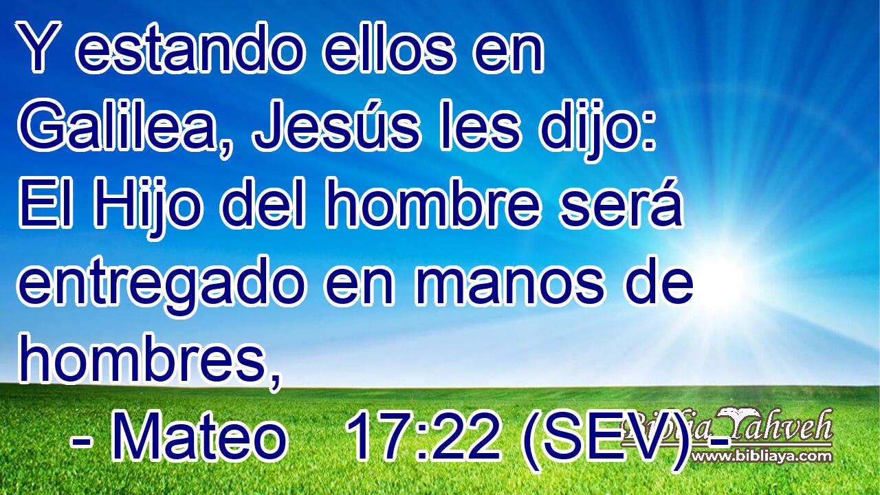 Y estando ellos en Galilea, Jesús les dijo: El Hijo del hombre será entregado en manos de hombres,