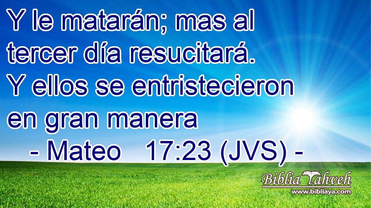 Y le matarán; mas al tercer día resucitará. Y ellos se entristecieron en gran manera
