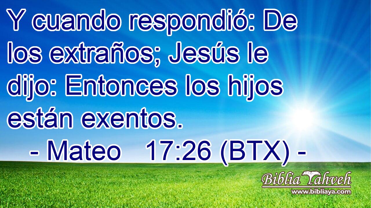 Y cuando respondió: De los extraños; Jesús le dijo: Entonces los hijos están exentos.