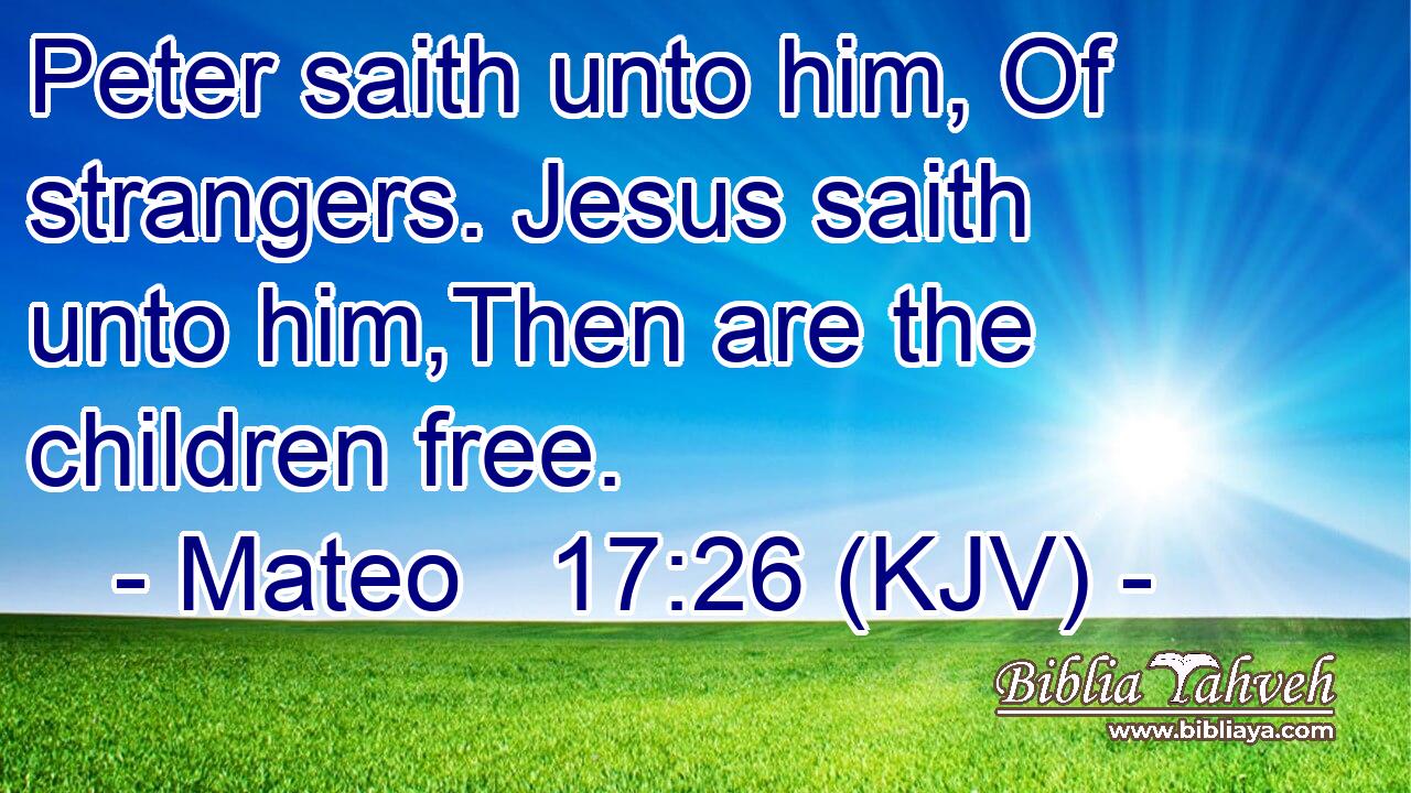 Peter saith unto him, Of strangers. Jesus saith unto him,Then are the children free.