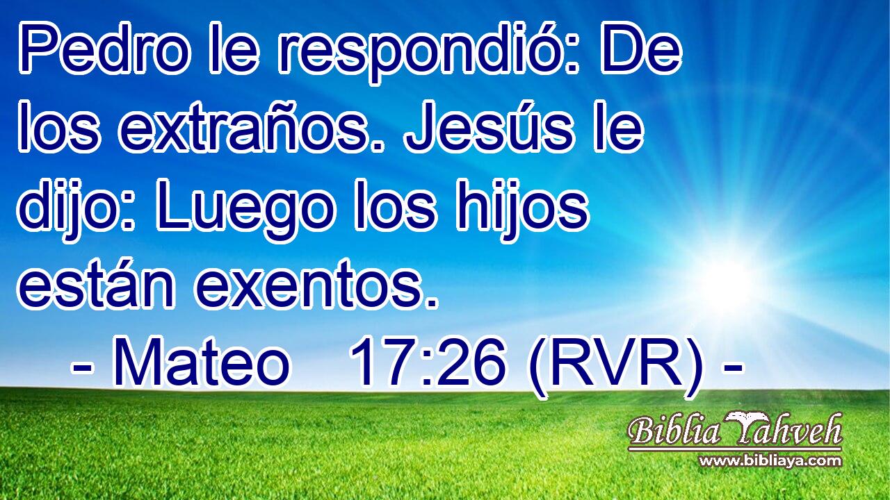 Pedro le respondió: De los extraños. Jesús le dijo: Luego los hijos están exentos.