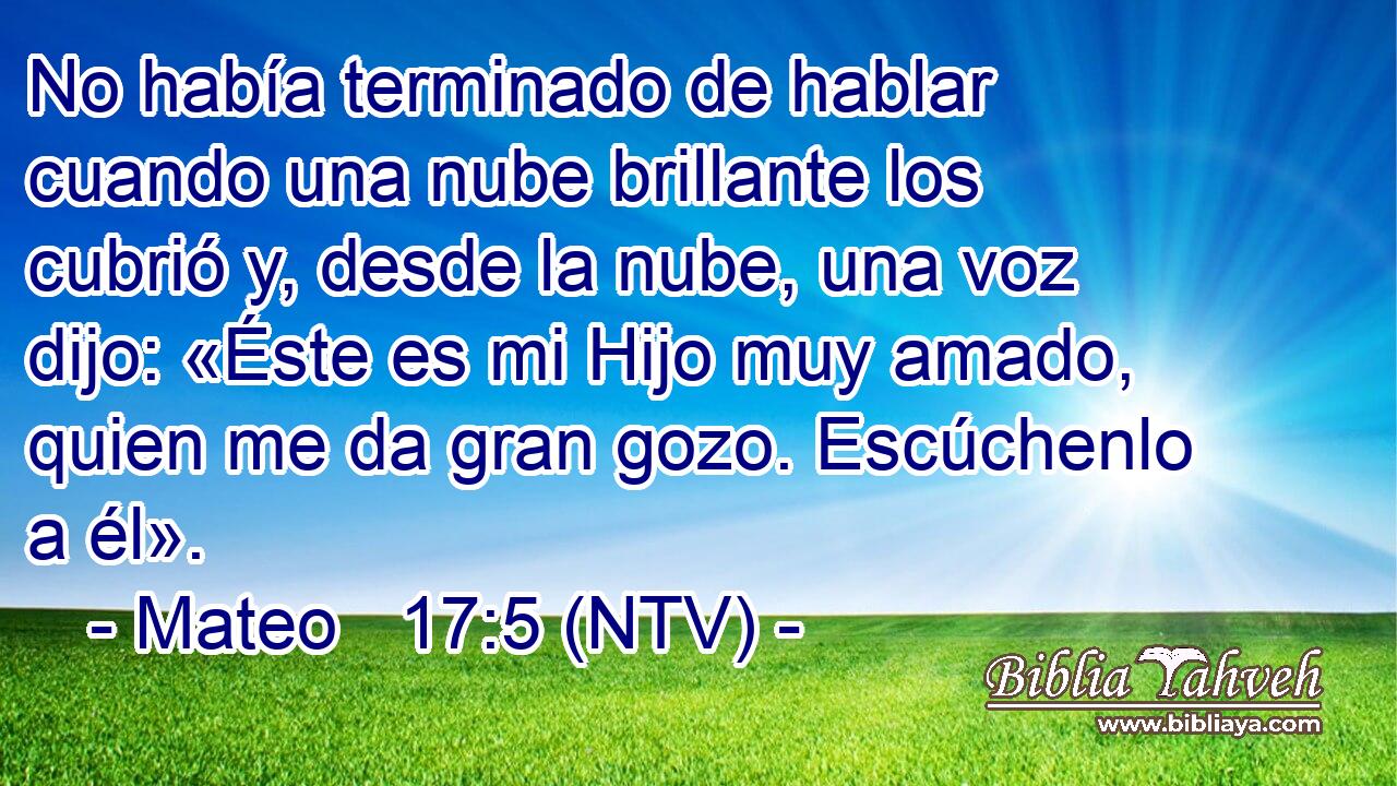 No había terminado de hablar cuando una nube brillante los cubrió y, desde la nube, una voz dijo: «Éste es mi Hijo muy amado, quien me da gran gozo. Escúchenlo a él».