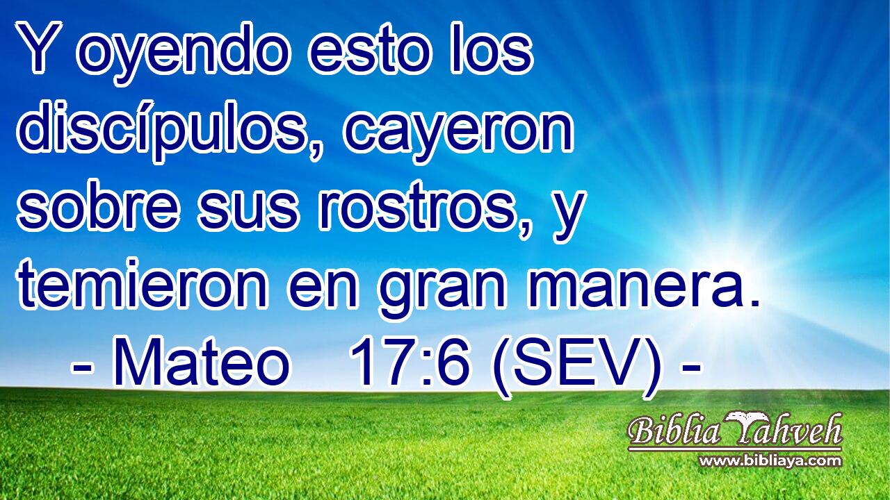Y oyendo esto los discípulos, cayeron sobre sus rostros, y temieron en gran manera.
