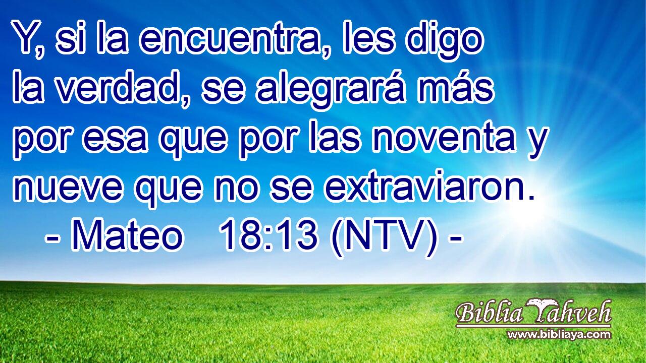 Y, si la encuentra, les digo la verdad, se alegrará más por esa que por las noventa y nueve que no se extraviaron.