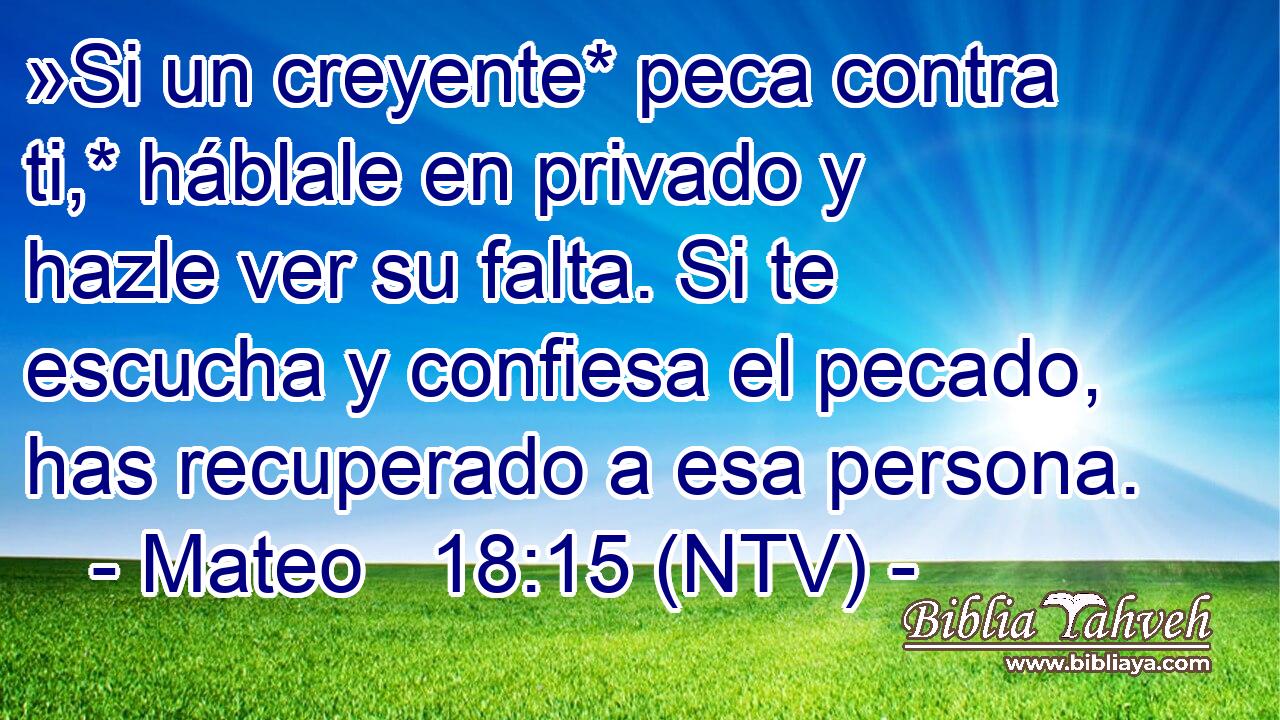 »Si un creyente* peca contra ti,* háblale en privado y hazle ver su falta. Si te escucha y confiesa el pecado, has recuperado a esa persona.
