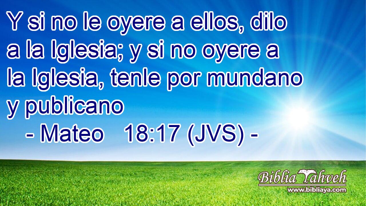Y si no le oyere a ellos, dilo a la Iglesia; y si no oyere a la Iglesia, tenle por mundano y publicano