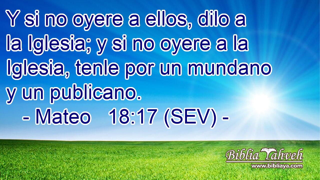 Y si no oyere a ellos, dilo a la Iglesia; y si no oyere a la Iglesia, tenle por un mundano y un publicano.