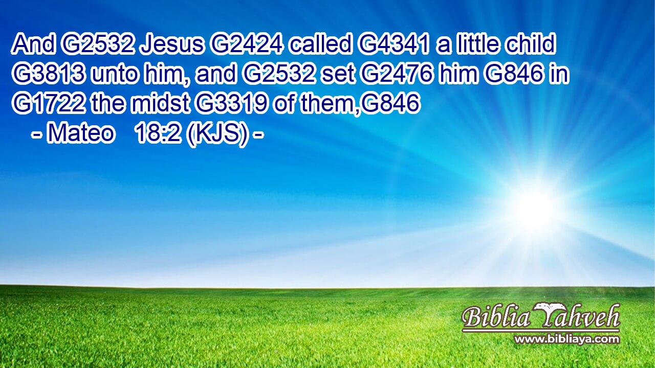 And G2532 Jesus G2424 called G4341 a little child G3813 unto him, and G2532 set G2476 him G846 in G1722 the midst G3319 of them,G846