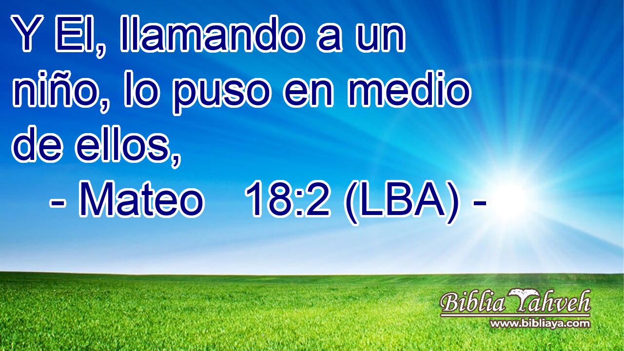 Y El, llamando a un niño, lo puso en medio de ellos,