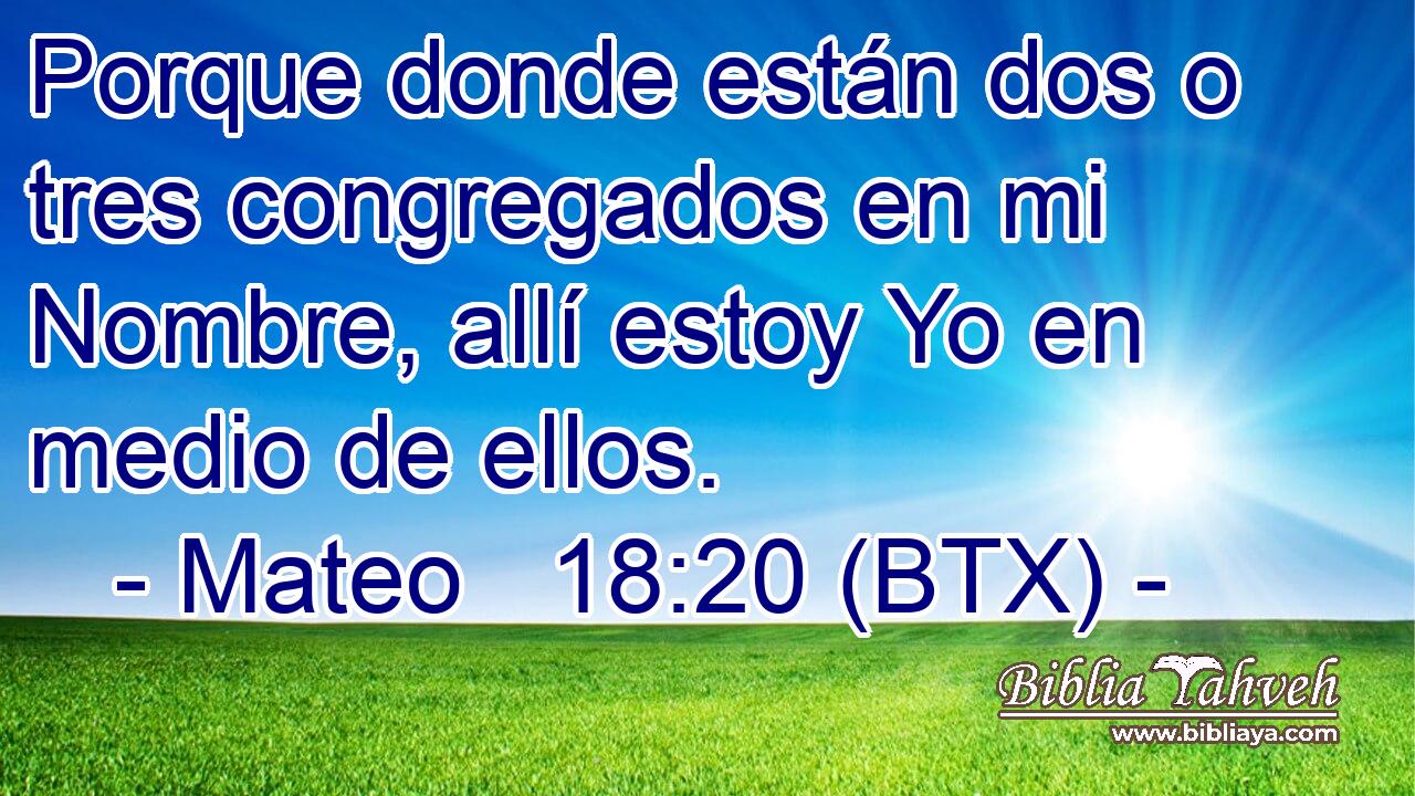 Porque donde están dos o tres congregados en mi Nombre, allí estoy Yo en medio de ellos.