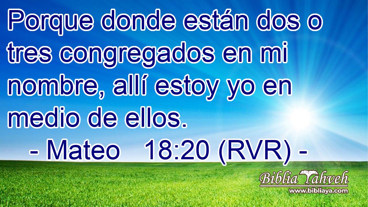 Porque donde están dos o tres congregados en mi nombre, allí estoy yo en medio de ellos.