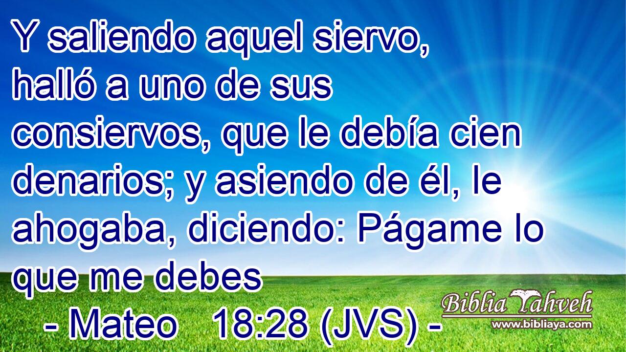 Y saliendo aquel siervo, halló a uno de sus consiervos, que le debía cien denarios; y asiendo de él, le ahogaba, diciendo: Págame lo que me debes