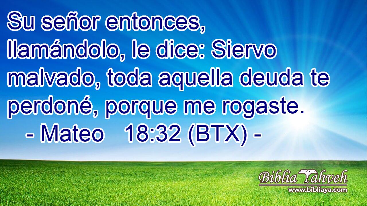 Su señor entonces, llamándolo, le dice: Siervo malvado, toda aquella deuda te perdoné, porque me rogaste.
