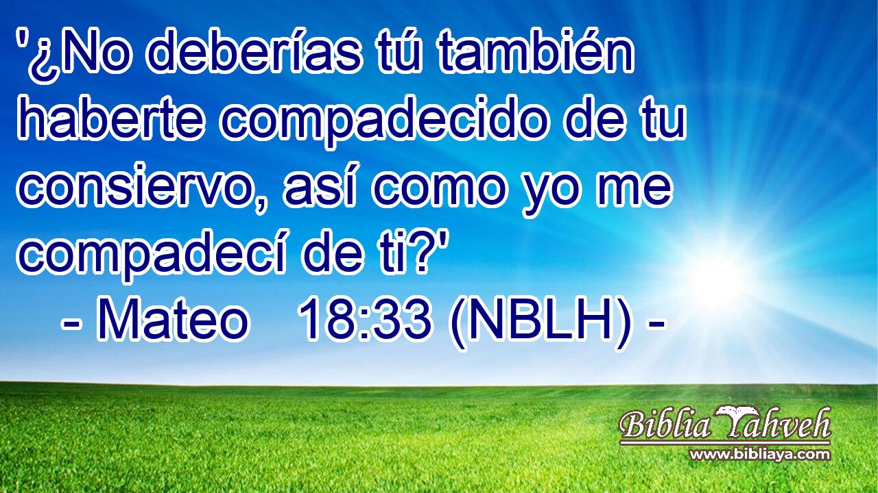  '¿No deberías tú también haberte compadecido de tu consiervo, así como yo me compadecí de ti?' 