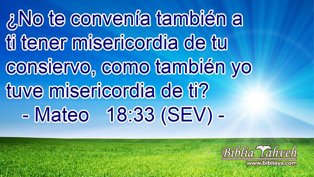 ¿No te convenía también a ti tener misericordia de tu consiervo, como también yo tuve misericordia de ti?