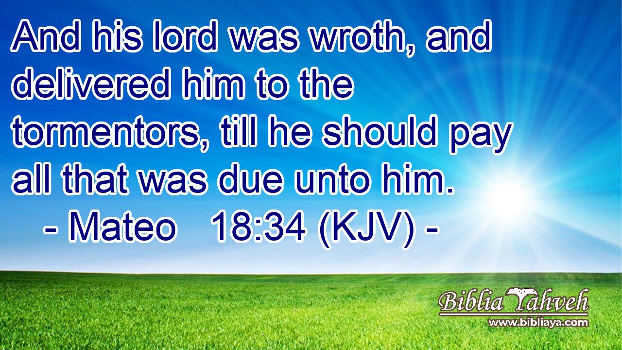 And his lord was wroth, and delivered him to the tormentors, till he should pay all that was due unto him.