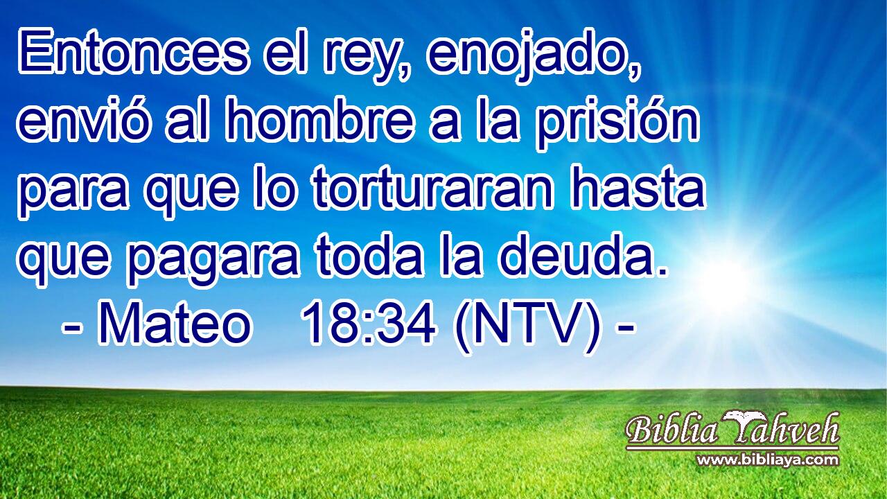 Entonces el rey, enojado, envió al hombre a la prisión para que lo torturaran hasta que pagara toda la deuda.