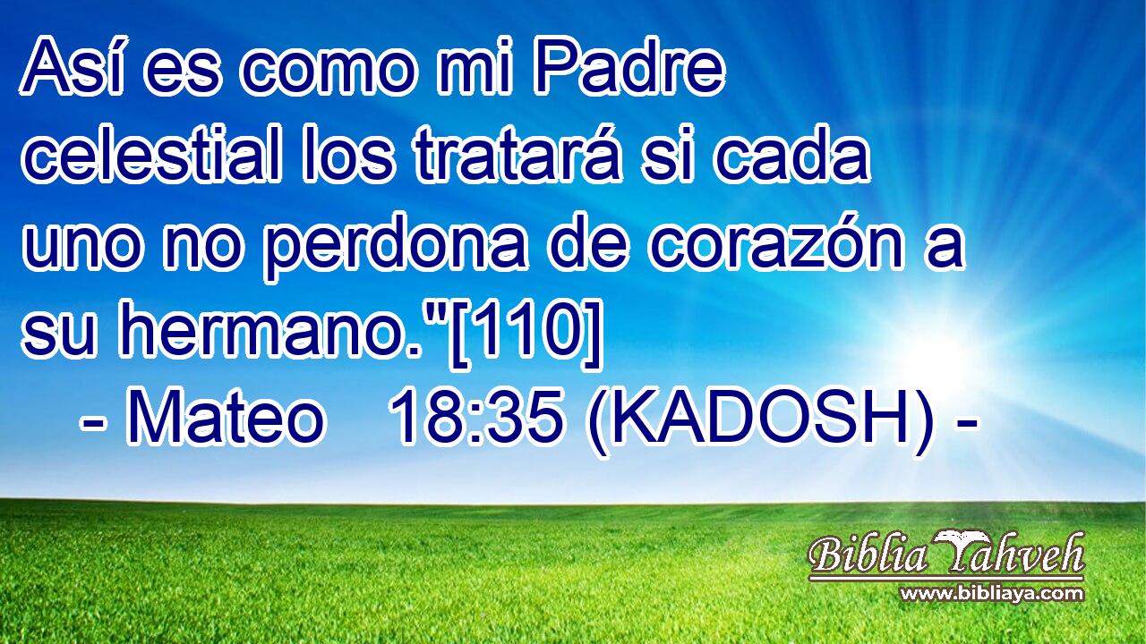  Así es como mi Padre celestial los tratará si cada uno no perdona de corazón a su hermano.