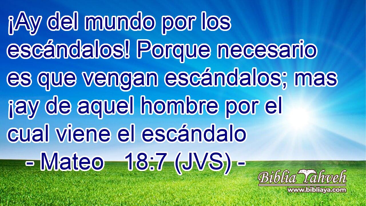 ¡Ay del mundo por los escándalos! Porque necesario es que vengan escándalos; mas ¡ay de aquel hombre por el cual viene el escándalo