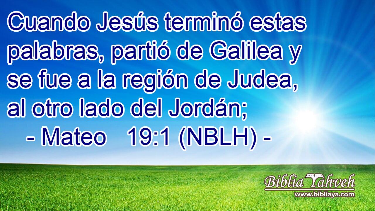  Cuando Jesús terminó estas palabras, partió de Galilea y se fue a la región de Judea, al otro lado del Jordán; 