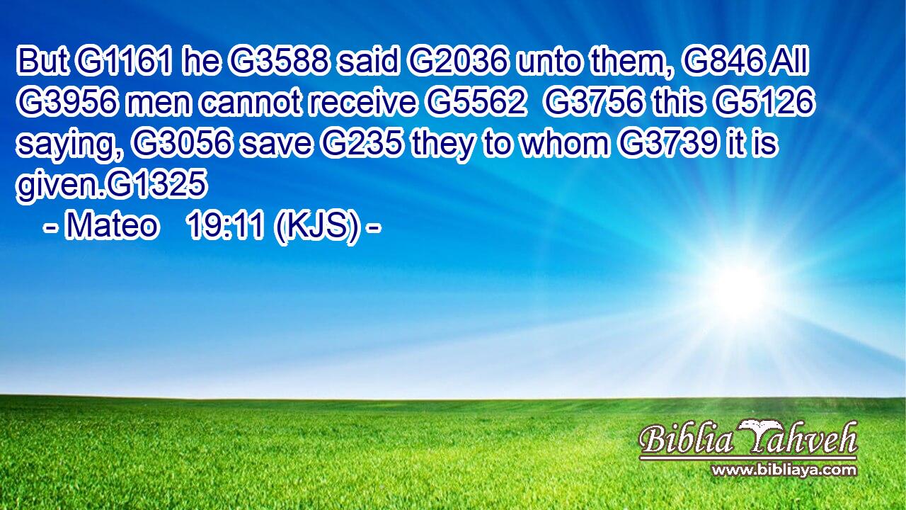 But G1161 he G3588 said G2036 unto them, G846 All G3956 men cannot receive G5562  G3756 this G5126 saying, G3056 save G235 they to whom G3739 it is given.G1325