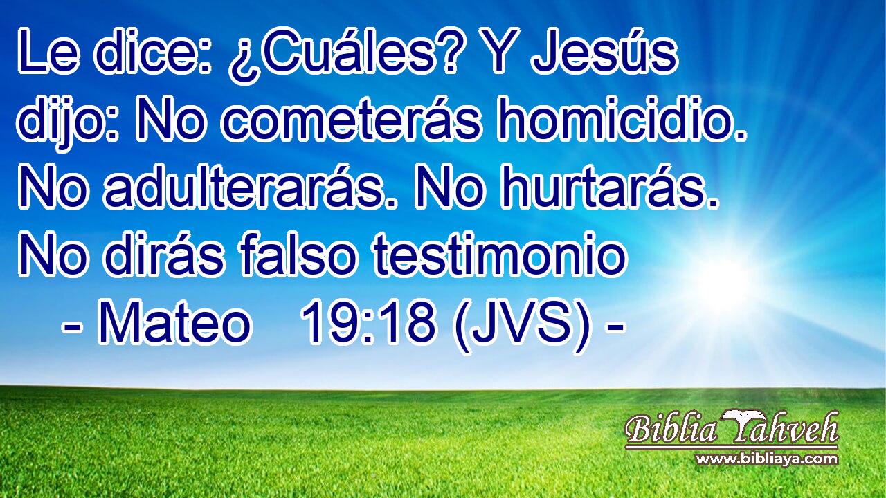 Le dice: ¿Cuáles? Y Jesús dijo: No cometerás homicidio. No adulterarás. No hurtarás. No dirás falso testimonio