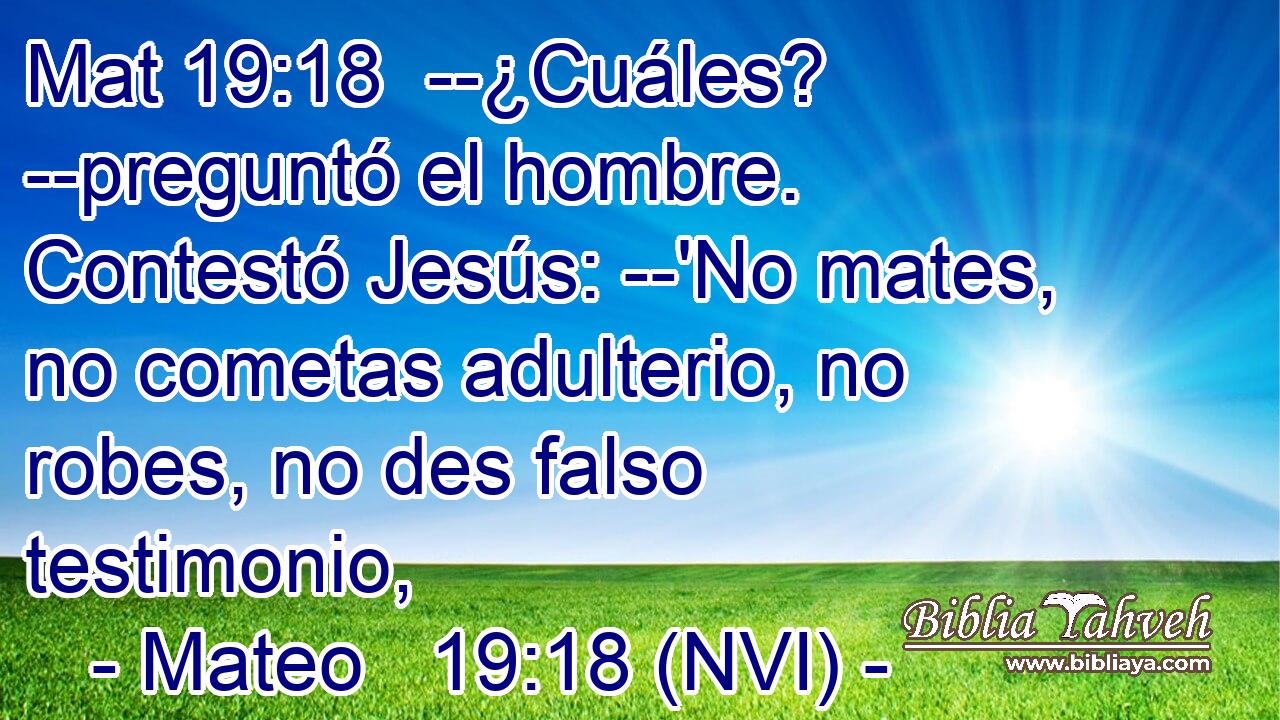 Mat 19:18  --¿Cuáles? --preguntó el hombre. Contestó Jesús: --'No mates, no cometas adulterio, no robes, no des falso testimonio, 