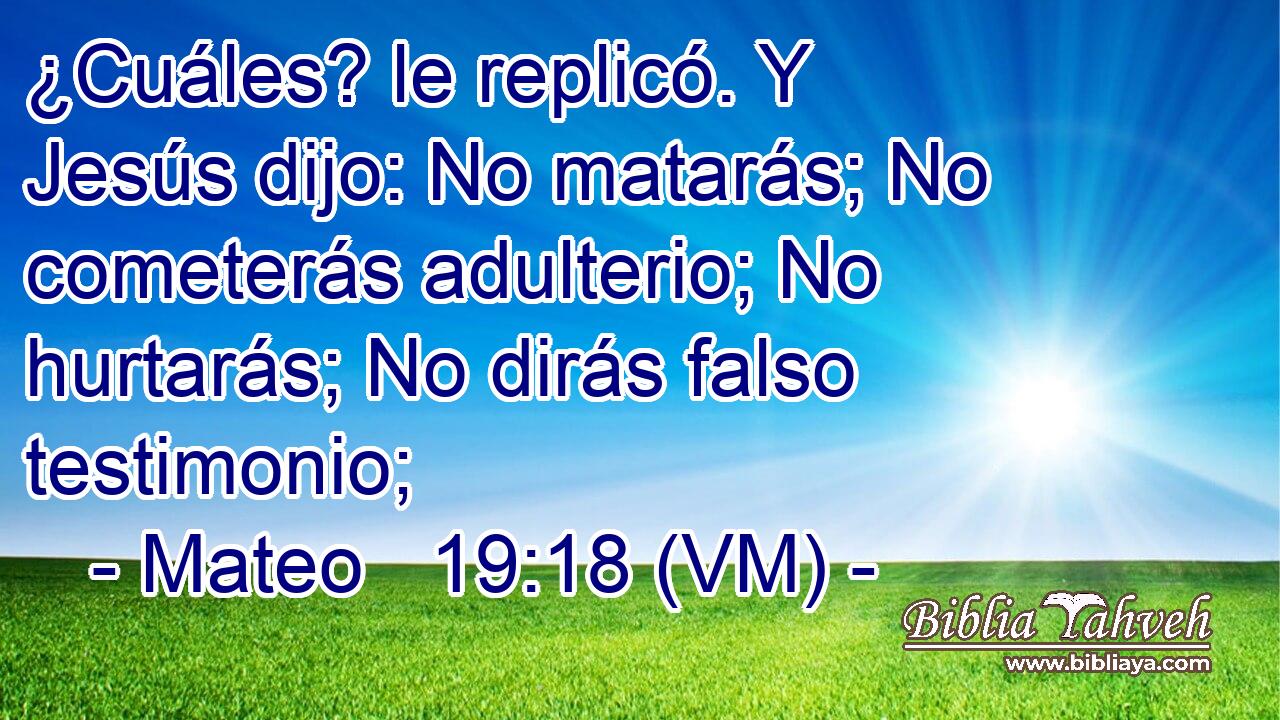  ¿Cuáles? le replicó. Y Jesús dijo: No matarás; No cometerás adulterio; No hurtarás; No dirás falso testimonio; 