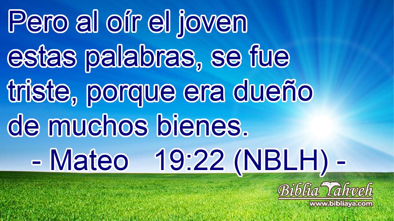  Pero al oír el joven estas palabras, se fue triste, porque era dueño de muchos bienes. 
